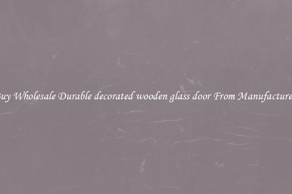Buy Wholesale Durable decorated wooden glass door From Manufacturers