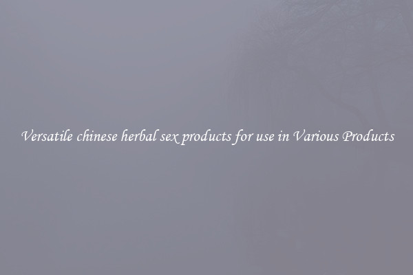 Versatile chinese herbal sex products for use in Various Products