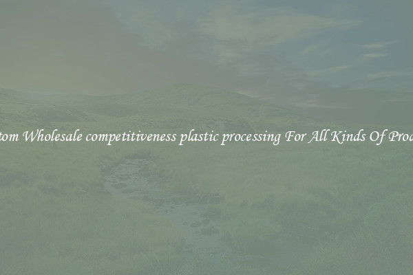 Custom Wholesale competitiveness plastic processing For All Kinds Of Products