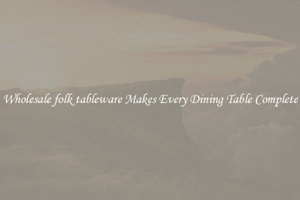 Wholesale folk tableware Makes Every Dining Table Complete