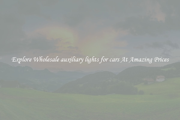 Explore Wholesale auxiliary lights for cars At Amazing Prices