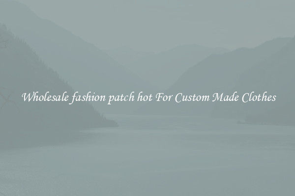 Wholesale fashion patch hot For Custom Made Clothes