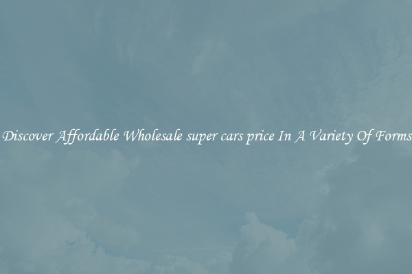 Discover Affordable Wholesale super cars price In A Variety Of Forms
