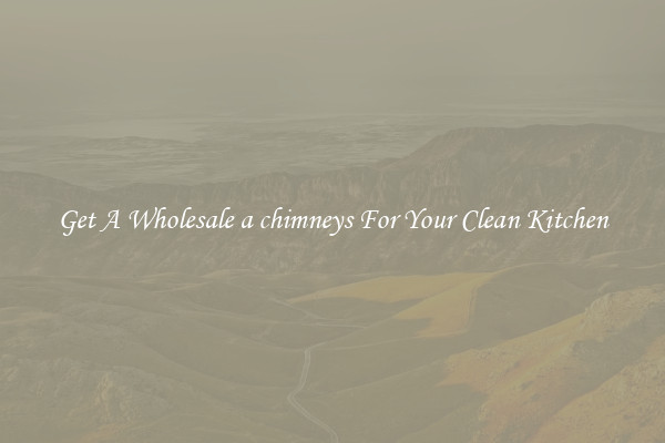 Get A Wholesale a chimneys For Your Clean Kitchen