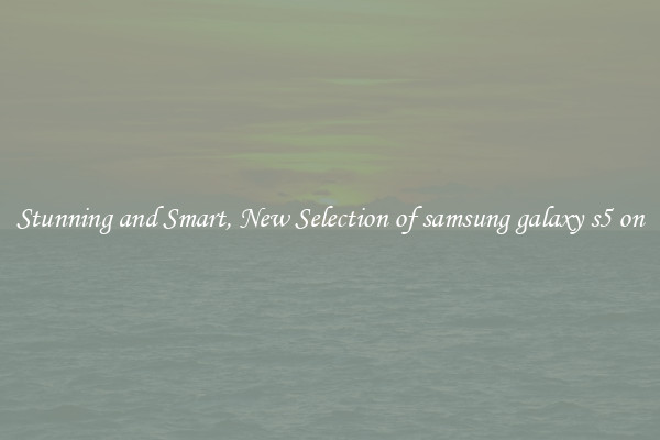 Stunning and Smart, New Selection of samsung galaxy s5 on