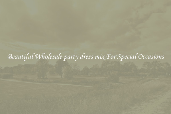 Beautiful Wholesale party dress mix For Special Occasions