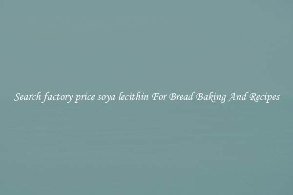 Search factory price soya lecithin For Bread Baking And Recipes