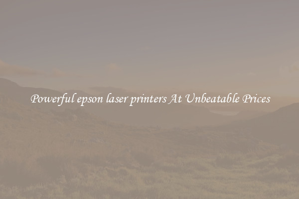 Powerful epson laser printers At Unbeatable Prices