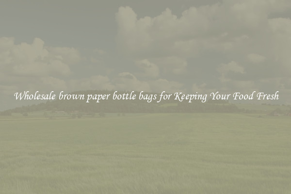Wholesale brown paper bottle bags for Keeping Your Food Fresh