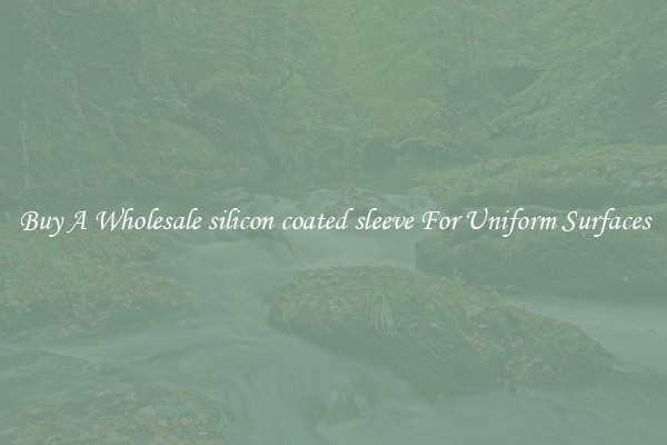 Buy A Wholesale silicon coated sleeve For Uniform Surfaces