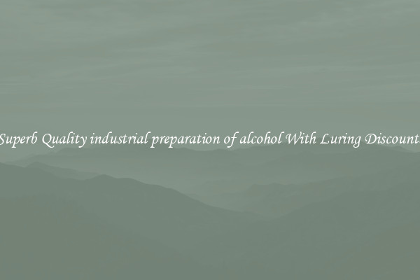 Superb Quality industrial preparation of alcohol With Luring Discounts