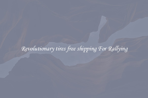 Revolutionary tires free shipping For Rallying