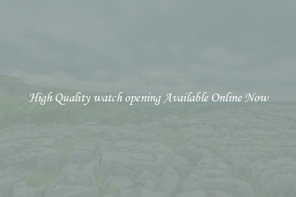 High Quality watch opening Available Online Now