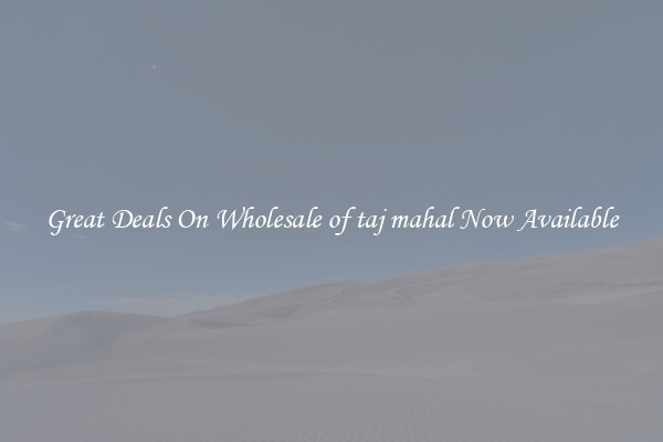 Great Deals On Wholesale of taj mahal Now Available