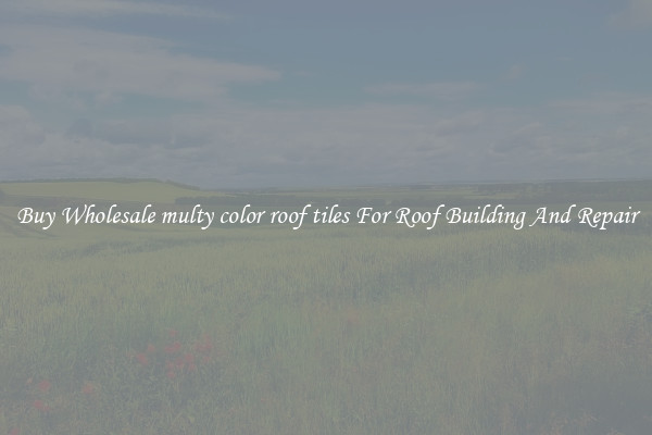Buy Wholesale multy color roof tiles For Roof Building And Repair