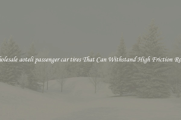 Wholesale aoteli passenger car tires That Can Withstand High Friction Roads