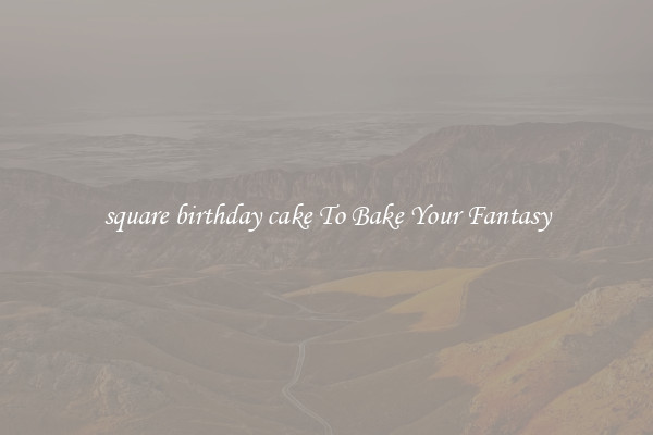square birthday cake To Bake Your Fantasy