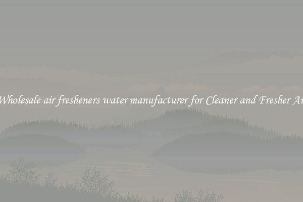 Wholesale air fresheners water manufacturer for Cleaner and Fresher Air