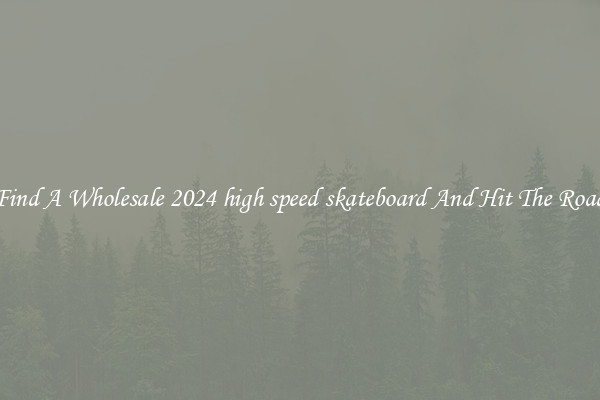 Find A Wholesale 2024 high speed skateboard And Hit The Road