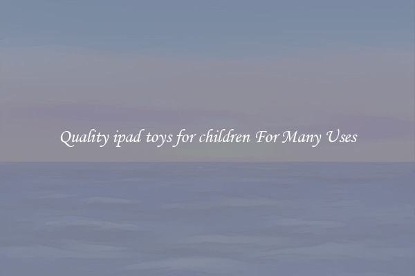 Quality ipad toys for children For Many Uses