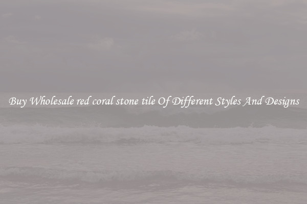 Buy Wholesale red coral stone tile Of Different Styles And Designs