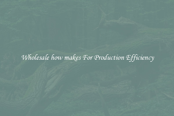 Wholesale how makes For Production Efficiency