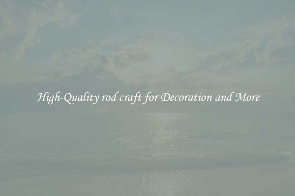 High-Quality rod craft for Decoration and More