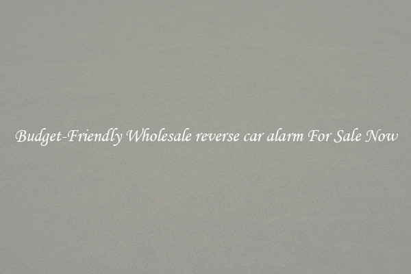 Budget-Friendly Wholesale reverse car alarm For Sale Now