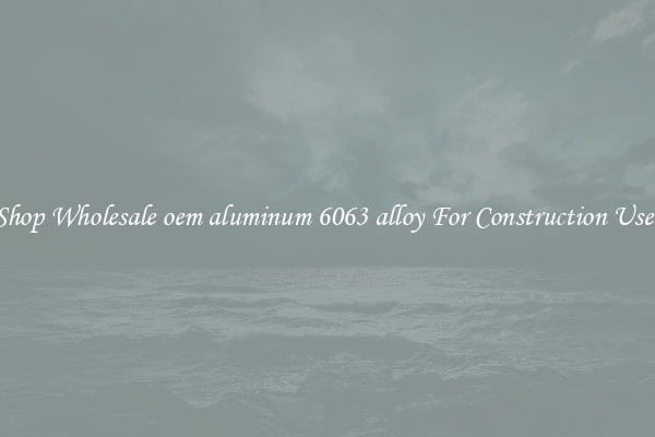 Shop Wholesale oem aluminum 6063 alloy For Construction Uses