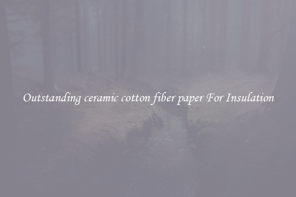 Outstanding ceramic cotton fiber paper For Insulation