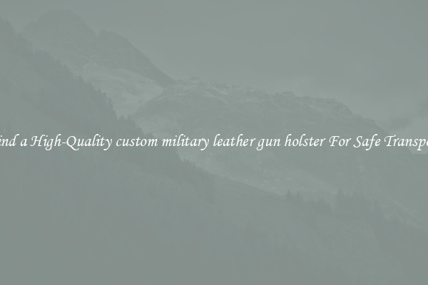 Find a High-Quality custom military leather gun holster For Safe Transport