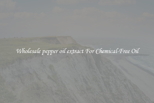 Wholesale pepper oil extract For Chemical-Free Oil