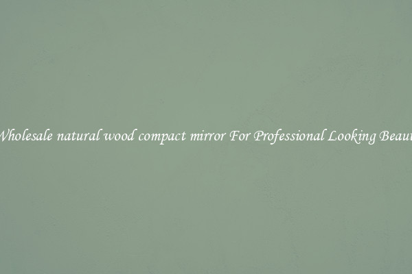 Wholesale natural wood compact mirror For Professional Looking Beauty