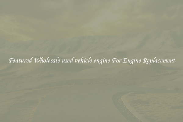 Featured Wholesale used vehicle engine For Engine Replacement