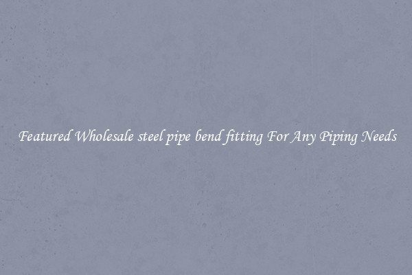 Featured Wholesale steel pipe bend fitting For Any Piping Needs