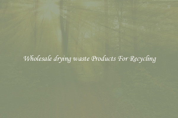 Wholesale drying waste Products For Recycling