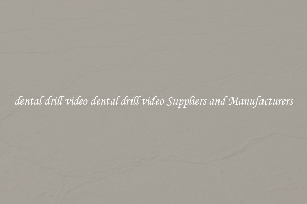 dental drill video dental drill video Suppliers and Manufacturers