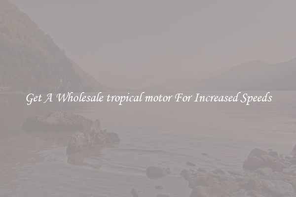 Get A Wholesale tropical motor For Increased Speeds