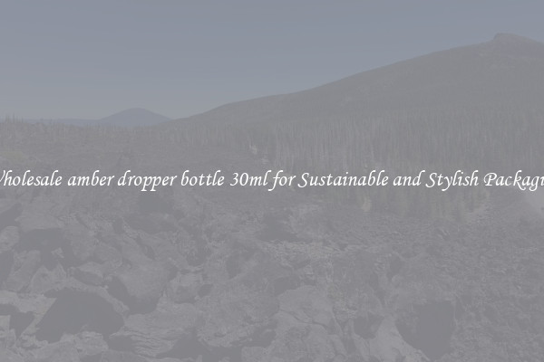 Wholesale amber dropper bottle 30ml for Sustainable and Stylish Packaging