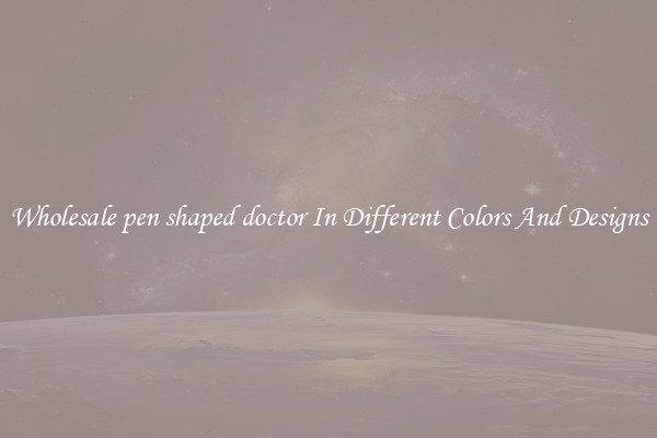 Wholesale pen shaped doctor In Different Colors And Designs