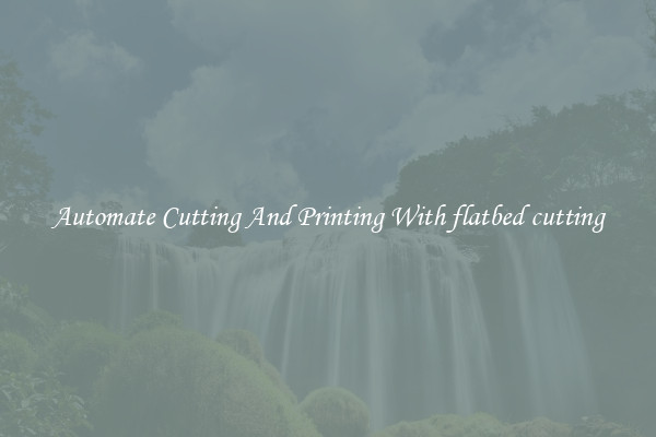 Automate Cutting And Printing With flatbed cutting