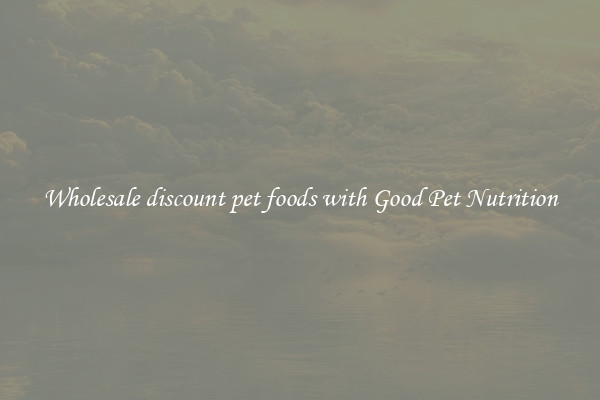 Wholesale discount pet foods with Good Pet Nutrition