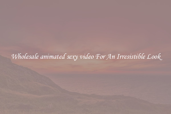 Wholesale animated sexy video For An Irresistible Look