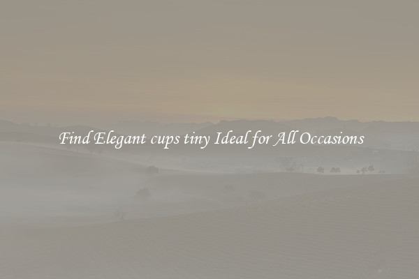 Find Elegant cups tiny Ideal for All Occasions
