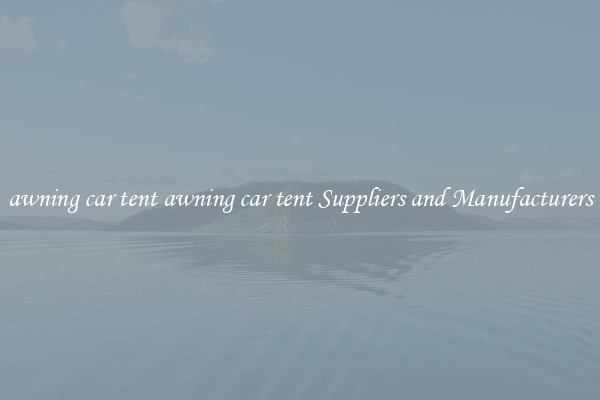 awning car tent awning car tent Suppliers and Manufacturers