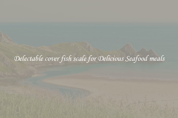 Delectable cover fish scale for Delicious Seafood meals