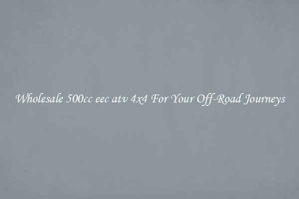 Wholesale 500cc eec atv 4x4 For Your Off-Road Journeys