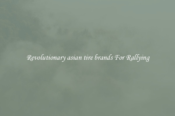 Revolutionary asian tire brands For Rallying