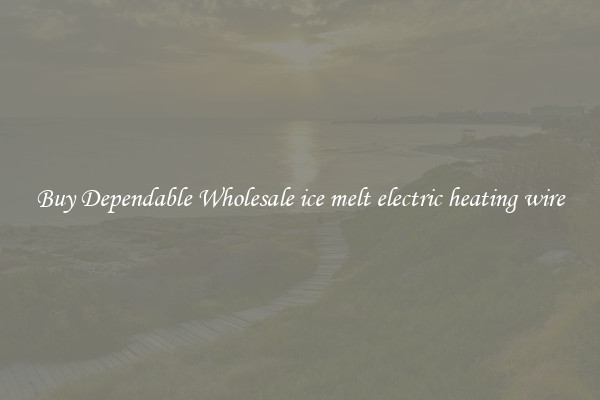 Buy Dependable Wholesale ice melt electric heating wire