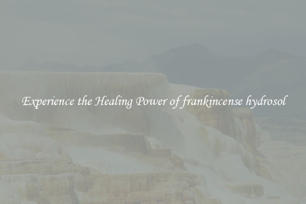 Experience the Healing Power of frankincense hydrosol